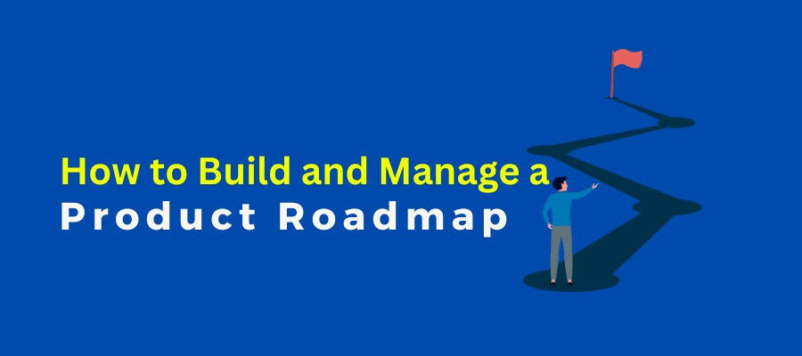 How to Build and Manage a Product Roadmap