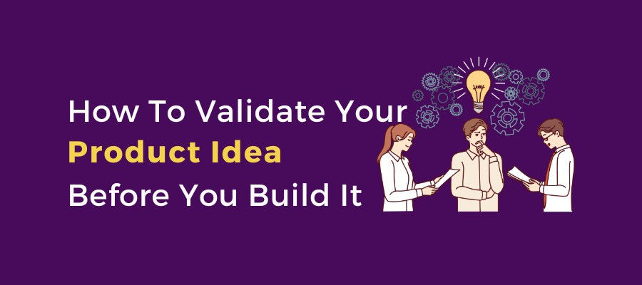 How To Validate Your Product Idea Before You Build It