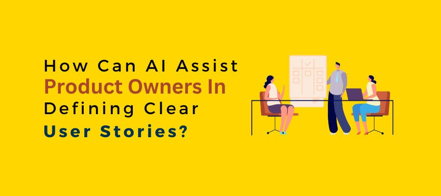 AI for Product Owners - How Can AI Assist Product Owners In Defining Clear User Stories?