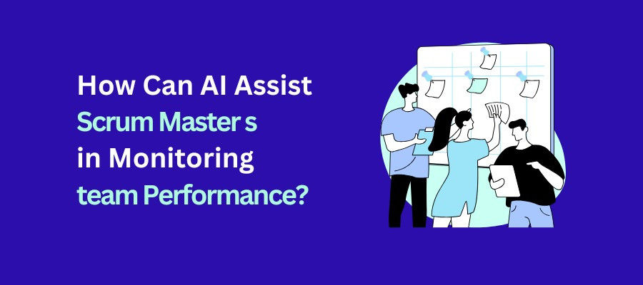 AI for Scrum Masters - How Can AI Assist Scrum Masters in Monitoring Team Performance?