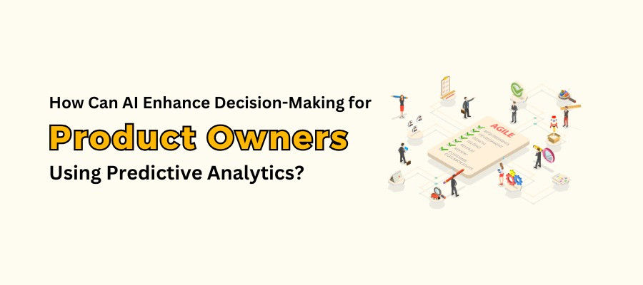 AI for Product Owners - How Can AI Enhance Decision-Making for Product Owners Using Predictive Analytics?