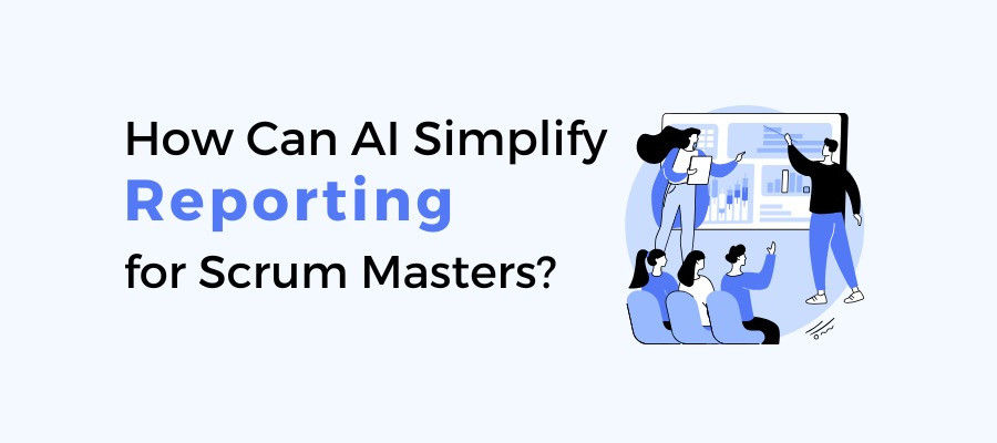 AI for Scrum Masters - How Can AI Simplify Reporting for Scrum Masters?