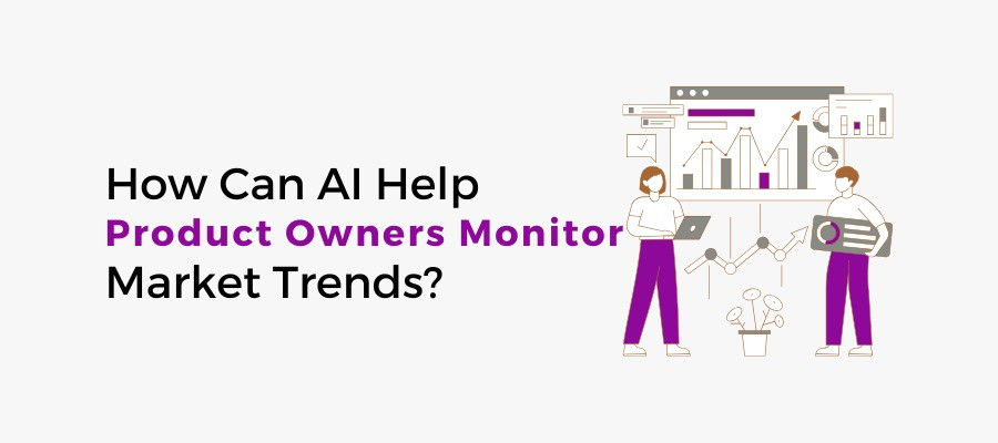 AI for Product Owners - How Can AI Tools Help Product Owners Monitor Market Trends?