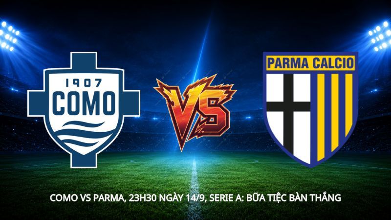 Nhận định bóng đá Como vs Parma, 23h30 ngày 14/9, Serie A: Bữa tiệc bàn thắng