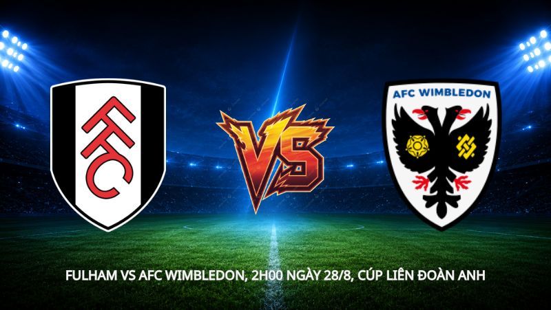 Nhận định bóng đá Fulham vs AFC Wimbledon, 2h00 ngày 28/8, Cúp Liên đoàn Anh: Cặp song sinh đối đầu
