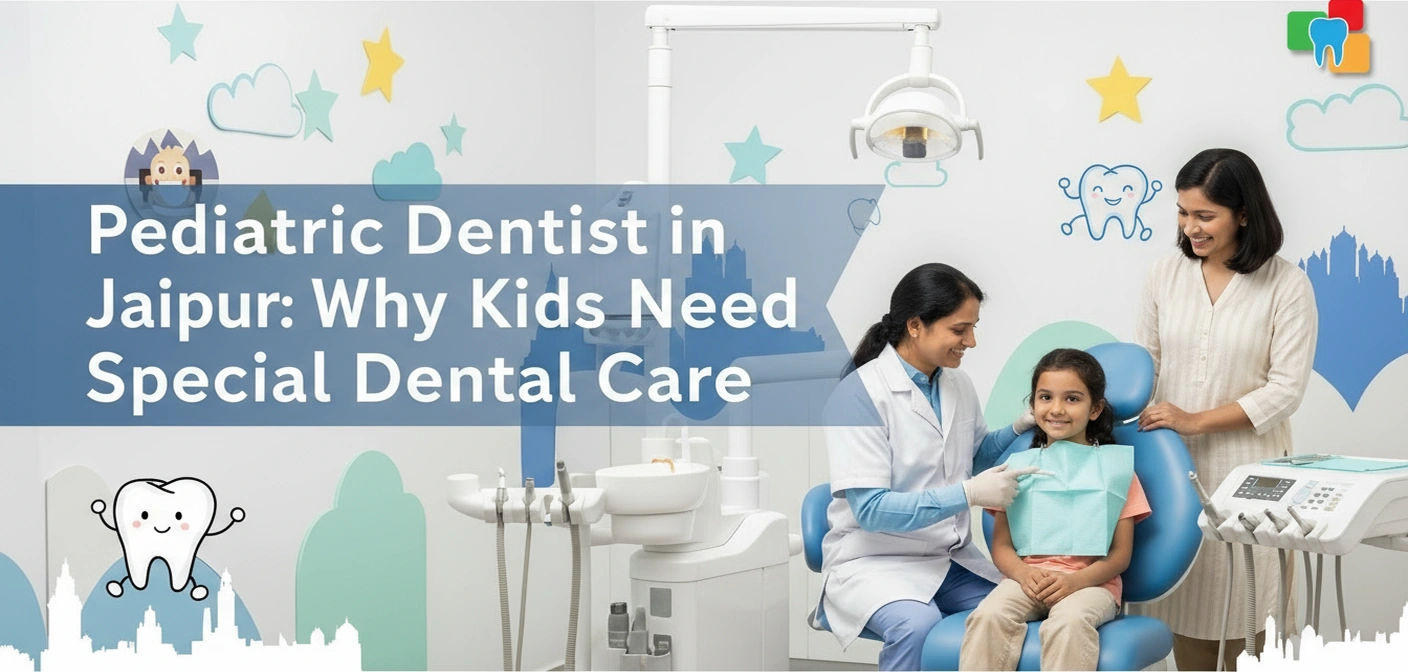 Pediatric Dentist in Jaipur: Why Kids Need Special Dental Care  Pediatric Dentist in Jaipur: Why Kids Need Special Dental Care