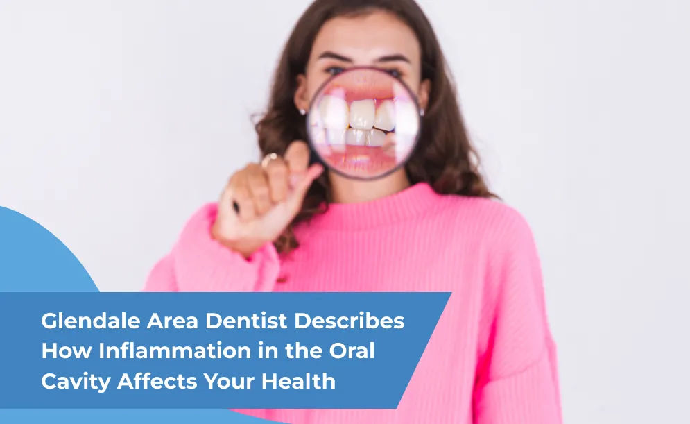 Glendale Area Dentist Describes How Inflammation in the Oral Cavity Affects Your Health