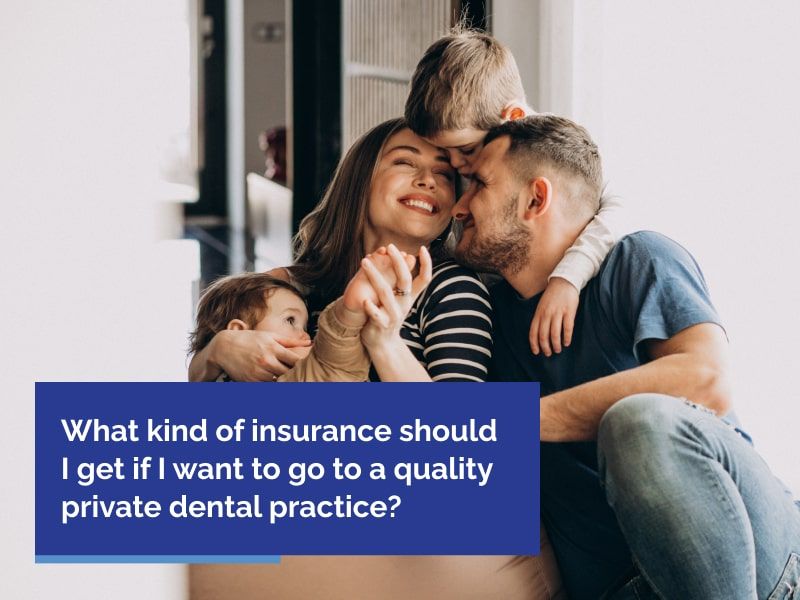 What kind of insurance should I get if I want to go to a quality private dental practice?