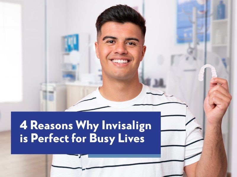 4 Reasons Why Invisalign is Perfect for Busy Lives