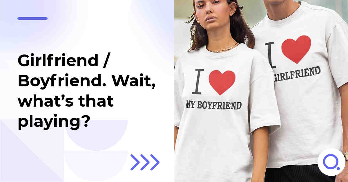 Girlfriend / Boyfriend. Wait, what’s that playing?