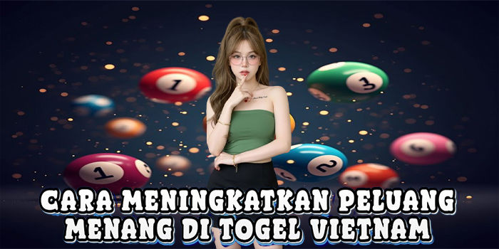 Cara Meningkatkan Peluang Menang Di Togel Vietnam