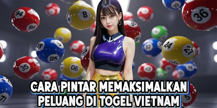 Cara Pintar Memaksimalkan Peluang Di Togel Vietnam