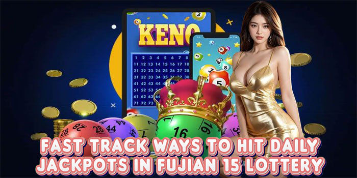 Fast Track Ways To Hit Daily Jackpots In Fujian 15 Lottery