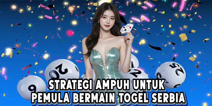 Strategi Ampuh Untuk Pemula Bermain Togel Serbia