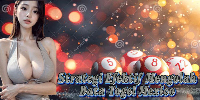 Strategi Efektif Mengolah Data Togel Mexico