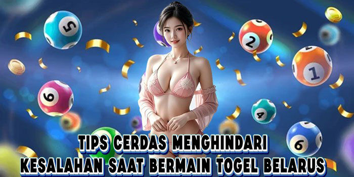 Tips Cerdas Menghindari Kesalahan Saat Bermain Togel Belarus