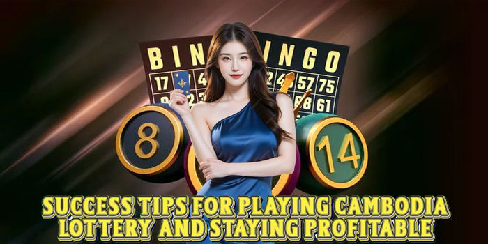 Success Tips For Playing Cambodia Lottery And Staying Profitable
