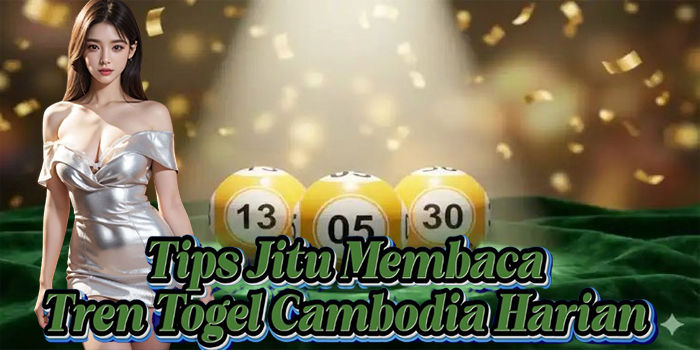 Tips Jitu Membaca Tren Togel Cambodia Harian