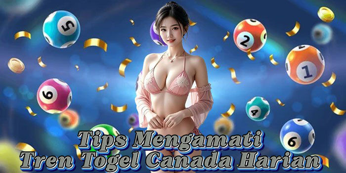 Tips Mengamati Tren Togel Canada Harian