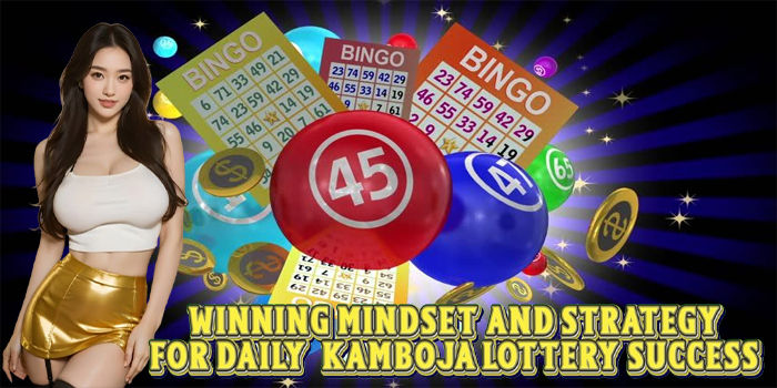 Winning Mindset And Strategy For Daily Kamboja Lottery Success