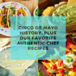 Cinco de Mayo History, Plus Our Favorite Authentic Chef Recipes Cinco de Mayo History, Plus Our Favorite Authentic Chef Recipes
