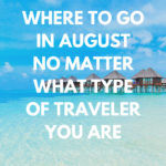 Best Places to Travel In August No Matter What Type Of Traveler You Are