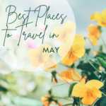Best Places to Visit in May: Top Travel Destinations for Spring