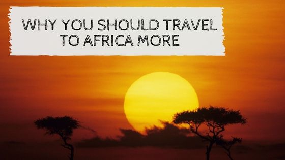 Why You Should Travel To Africa More