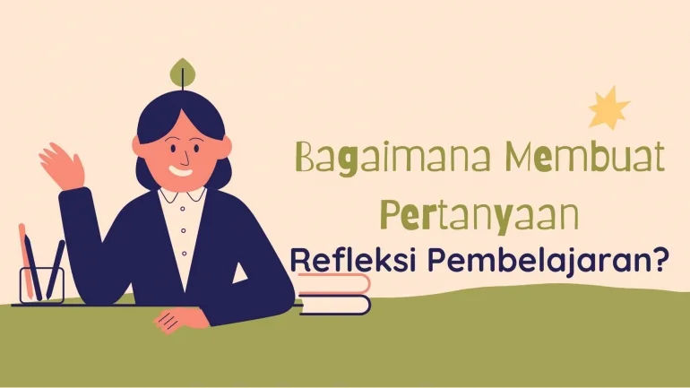 Contoh Pertanyaan Refleksi Guru terhadap Proses Pembelajaran