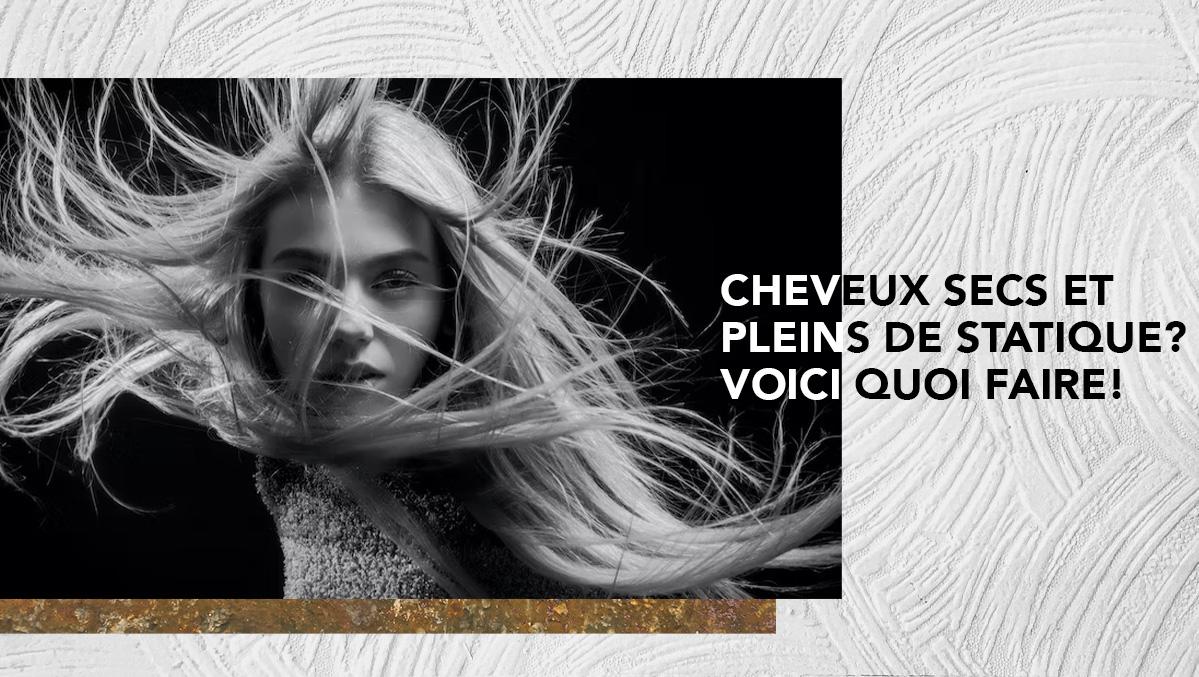 Cheveux secs et pleins de statique? Voici quoi faire!