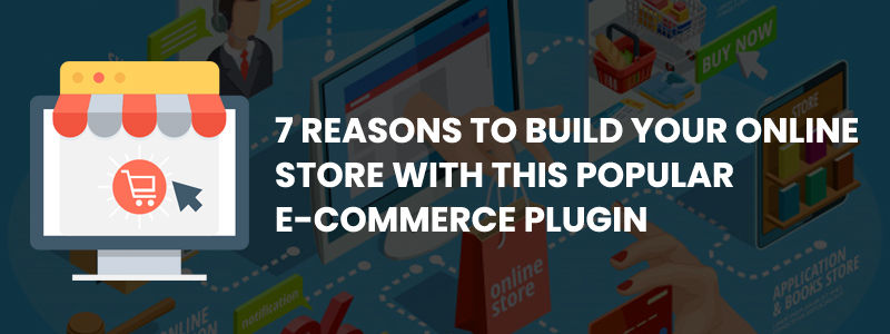 7-Reasons-to-Build-Your-Online-Store-With-This-Popular-E-Commerce-Plugin