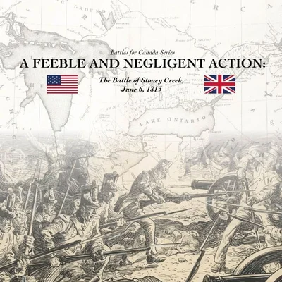 A Feeble and Negligent Action: The Battle of Stoney Creek, June 6, 1813