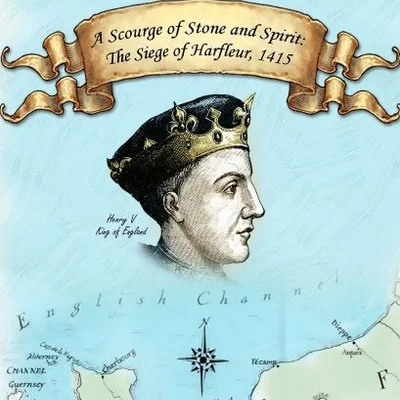 A Scourge of Stone and Spirit: The Siege of Harfleur, 1415