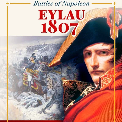 Battles of Napoleon: Volume I – EYLAU 1807