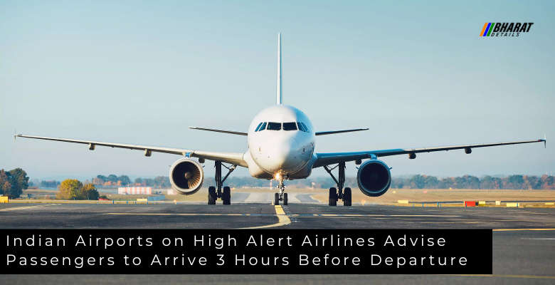 Indian Airports on High Alert Airlines Advise Passengers to Arrive 3 Hours Before Departure 1 Indian Airports on High Alert Airlines Advise Passengers to Arrive 3 Hours Before Departure