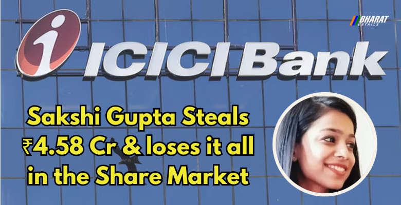 Sakshi Gupta Bank Fraud: ICICI Employee Steals ₹4.58 Crore from Customer FDs 1 Sakshi Gupta Steals ₹4.58 Cr & loses it all in the Share Market