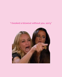Pink hair-salon meme: a blonde woman yelling and pointing with another woman beside her, caption reads "I booked a blowout without you, sorry".