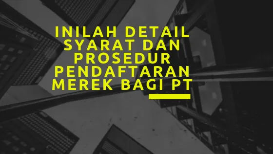 Inilah Detail Syarat dan Prosedur Pendaftaran Merek Bagi PT