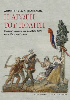 Η αγωγή του πολίτη, Η γαλλική παρουσία στο Ιόνιο (1797-1799), Δημήτρης Δ. Αρβανιτάκης, Πανεπιστημιακές Εκδόσεις Κρήτης, 2020