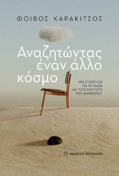 Αναζητώντας έναν άλλο κόσμο, Μια συζήτηση για τα πάθη και τους σκοπούς του ανθρώπου, Φοίβος Καρακίτσος, Εκδόσεις Παπαζήση, 2023
