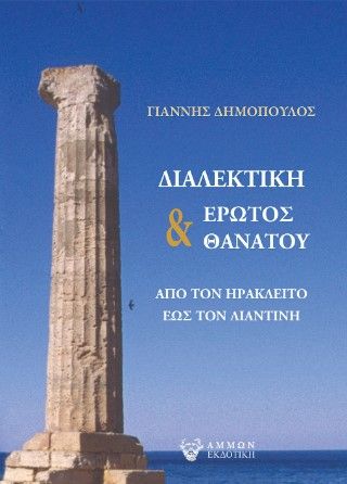 Διαλεκτική έρωτος & θανάτου, Από τον Ηράκλειτο έως τον Λιαντίνη, Ιωάννης Δημόπουλος, Άμμων Εκδοτική, 2023