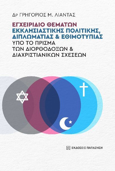 Εγχειρίδιο θεμάτων εκκλησιαστικής πολιτικής, διπλωματίας και εθιμοτυπίας υπό το πρίσμα των διορθόδοξων και διαχριστιανικών σχέσεων, , Δρ Γρηγόριος Μ. Λιάντας, Εκδόσεις Παπαζήση, 2024
