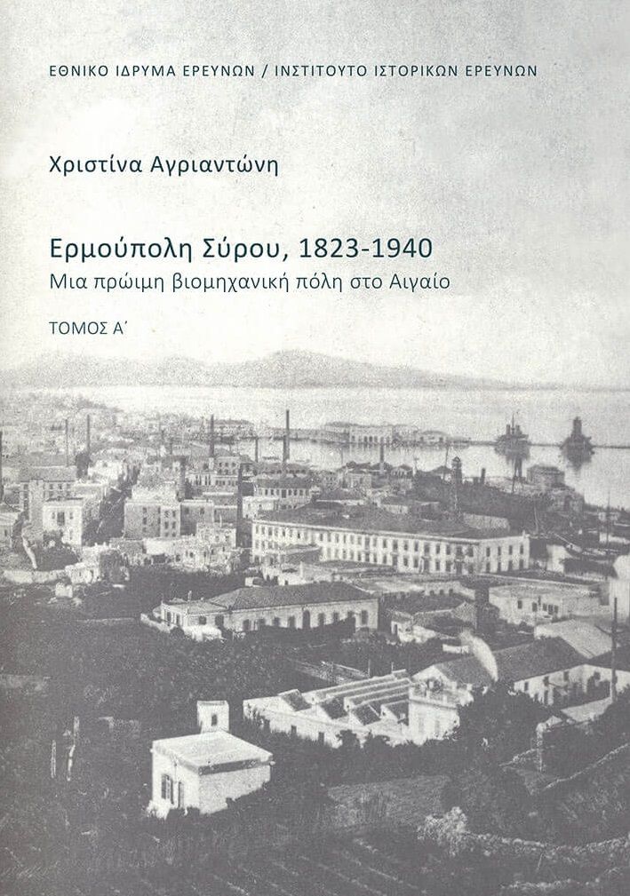 Ερμούπολη Σύρου, 1823-1940. Τόμος Α΄, Μια πρώιμη βιομηχανική πόλη στο Αιγαίο, Χριστίνα Αγριαντώνη, Εθνικό Ίδρυμα Ερευνών (Ε.Ι.Ε.). Ινστιτούτο Ιστορικών Ερευνών, 2024