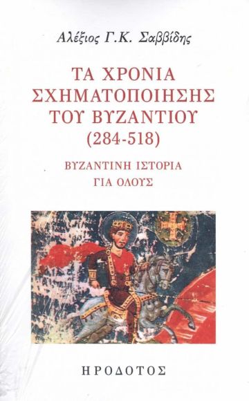 Τα χρόνια σχηματοποίησης του Βυζαντίου (284-518), Βυζαντινή ιστορία για όλους, Αλέξιος Γ. Κ. Σαββίδης, Ηρόδοτος, 2021