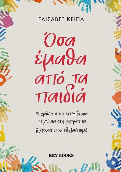 Όσα έμαθα από τα παιδιά, 31 χρόνια στην εκπαίδευση - 21 χρόνια στη μητρότητα - 8 χρόνια στον εθελοντισμό, Ελισάβετ Κρίπα, Key Books, 2025