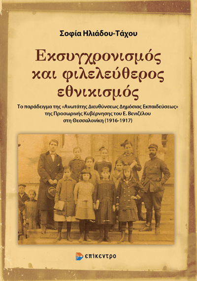 Εκσυγχρονισμός και φιλελεύθερος εθνικισμός, Το παράδειγμα της «Ανωτάτης Διευθύνσεως Δημόσιας Εκπαιδεύσεως» της Προσωρινής Κυβέρνησης του Ε. Βενιζέλου στη Θεσσαλονίκη (1916-1917), Σοφία Ηλιάδου-Τάχου, Εκδόσεις Επίκεντρο Α.Ε., 2025