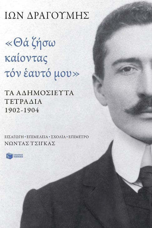 «Θα ζήσω καίοντας τον εαυτό μου». Τα αδημοσίευτα τετράδια 1902-1904, , Ίων Δραγούμης, Εκδόσεις Πατάκη, 2025