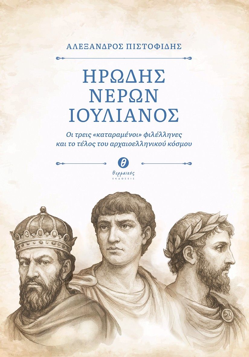 Ηρώδης - Νέρων - Ιουλιανός, Οι τρεις «καταραμένοι» φιλέλληνες και το τέλος του αρχαιοελληνικού κόσμου, Αλέξανδρος Πιστοφίδης, Εκδόσεις Θερμαϊκός, 2026