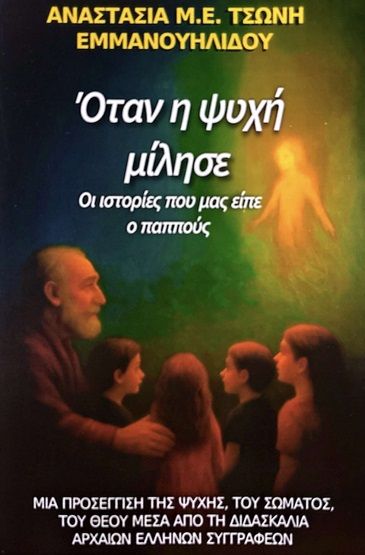 Όταν η ψυχή μίλησε. Οι ιστορίες που μας είπε ο παππούς, Μια προσέγγιση της ψυχής, του σώματος, του Θεού μέσα από τη διδασκαλία αρχαίων Ελλήνων συγγραφέων, Αναστασία Μ. Ε. Τσώνη-Εμμανουηλίδου, Ιδιωτική Έκδοση, 2025