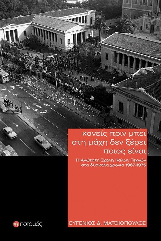 Κανείς πριν μπει στη μάχη δεν ξέρει ποιος είναι, Η Ανώτατη Σχολή Καλών Τεχνών στα δύσκολα χρόνια 1967-1975: Τότε που άλλαξαν όλα, Ευγένιος Δ. Ματθιόπουλος, Εκδόσεις Ποταμός, 2026